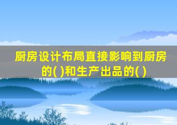 厨房设计布局直接影响到厨房的( )和生产出品的( )